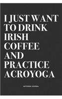 I Just Want To Drink Irish Coffee And Practice Acroyoga
