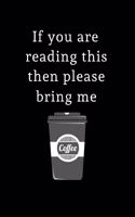 If you are reading this then please bring me Coffee: Lined Journal for Her, Him, Coworker - Notebook (Funny Office notebook gift)