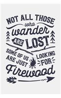 Not All Those Who Wander Are Lost Some Of Us Are Just Looking For Firewood