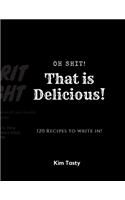 Oh Shit! That Is Delicious! 120 Recipes To Write In