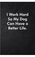 I Work Hard So My Dog Can Have a Better Life.: Blank Lined Journal Coworker Notebook Sarcastic Joke, Humor Journal, Original Gag Gift (Funny Office Journals) ... Retirement, Secret Santa or Chris