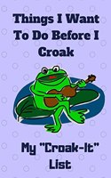 My Croak-It List - Things I Want to Do Before I Croak: There's No Time Like The Present for Adventures(1 My Croak-It List - Things I Want to Do Before I Croak)