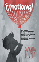 Emotional Intelligence for Kids: How To Raise An Emotionally Intelligent Child, Enrich The Bonds Between Parent And Child, Contribute To The Development Of A Generation Of Emotional