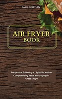 Air Fryer Book: Recipes for Following a Light Diet without Compromising Taste and Staying in Great Shape