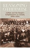 Reasoning Otherwise: Leftists and the People's Enlightenment in Canada, 1890-1920