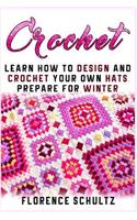 Crochet: Learn How to Design and Crochet Your Own Hats and Prepare for Winter: Learn How to Design and Crochet Your Own Hats and Prepare for Winter