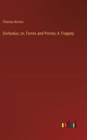 Gorboduc; or, Ferrex and Porrex; A Tragedy
