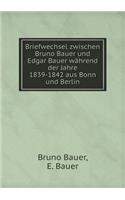 Briefwechsel Zwischen Bruno Bauer Und Edgar Bauer Während Der Jahre 1839-1842 Aus Bonn Und Berlin