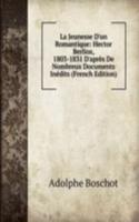 La Jeunesse D'un Romantique: Hector Berlioz, 1803-1831 D'apres De Nombreux Documents Inedits (French Edition)