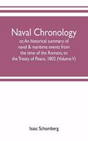 Naval chronology; or, An historical summary of naval & maritime events, from the time of the Romans, to the Treaty of Peace, 1802 (Volume V)