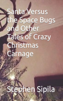 Santa Versus the Space Bugs and Other Tales of Crazy Christmas Carnage