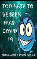Too Late to Be Seen Was Covid -19