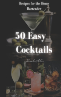 50 Easy Cocktails: Recipes for the Home Bartender