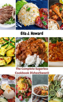 Complete Sugarless Cookbook Dishes(Sweet): The Ultimate Hidden Sugar And Guide To Irresistible Affordable Recipes To Conquer Your Curb cravings Addiction And Healthy Delicious Meals