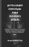 Autocuidado emocional para mulheres negras: Descubra como aumentar a auto-estima, silenciar a crítica interior, superar a ansiedade e dominar as emoções para uma cura e confiança duradouras