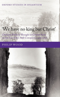 `We Have No King But Christ': Christian Political Thought in Greater Syria on the Eve of the Arab Conquest (C.400-585)