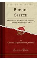 Budget Speech: Delivered in the House of Commons, Thursday, February 11, 1915 (Classic Reprint): Delivered in the House of Commons, Thursday, February 11, 1915 (Classic Reprint)