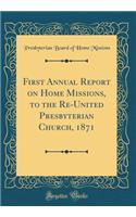 First Annual Report on Home Missions, to the Re-United Presbyterian Church, 1871 (Classic Reprint)