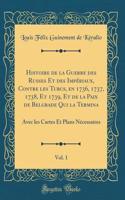 Histoire de la Guerre Des Russes Et Des Impï¿½riaux, Contre Les Turcs, En 1736, 1737, 1738, Et 1739, Et de la Paix de Belgrade Qui La Termina, Vol. 1: Avec Les Cartes Et Plans Nï¿½cessaires (Classic Reprint)