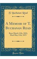 A Memoir of T. Buchanan Read: Born March 12th, 1822; Died May 11th, 1872 (Classic Reprint)