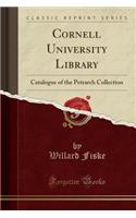 Cornell University Library: Catalogue of the Petrarch Collection (Classic Reprint)