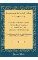 Annual Announcement of the Polytechnic College, of the State of Pennsylvania: Tenth Session, 1862-3; And Catalogue of the Officers and Students (Classic Reprint)