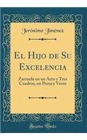 El Hijo de Su Excelencia: Zarzuela En Un Acto y Tres Cuadros, En Prosa y Verso (Classic Reprint)