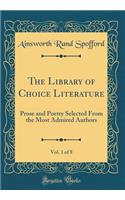 The Library of Choice Literature, Vol. 1 of 8: Prose and Poetry Selected from the Most Admired Authors (Classic Reprint): Prose and Poetry Selected from the Most Admired Authors (Classic Reprint)