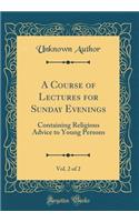 A Course of Lectures for Sunday Evenings, Vol. 2 of 2: Containing Religious Advice to Young Persons (Classic Reprint)