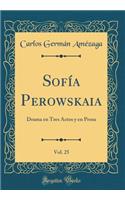 Sofía Perowskaia, Vol. 25: Drama en Tres Actos y en Prosa (Classic Reprint)