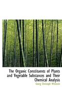 The Organic Constituents of Plants and Vegetable Substances and Their Chemical Analysis
