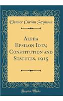 Alpha Epsilon Iota; Constitution and Statutes, 1915 (Classic Reprint)