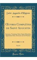 Oeuvres ComplÃ¨tes de Saint Augustin, Vol. 8: Sermons, TroisiÃ¨me SÃ©rie: Sujets DÃ©tachÃ©s; QuatriÃ¨me SÃ©rie: Sermons Sur Les Psaumes (Classic Reprint)