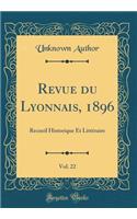 Revue du Lyonnais, 1896, Vol. 22: Recueil Historique Et Littéraire (Classic Reprint)