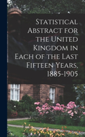 Statistical Abstract for the United Kingdom in Each of the Last Fifteen Years, 1885-1905