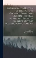 Illustrated History of the Big Bend Country, Embracing Lincoln, Douglas, Adams, and Franklin Counties, State of Washington Volume pt.1