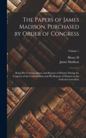 Papers of James Madison, Purchased by Order of Congress; Being his Correspondence and Reports of Debates During the Congress of the Confederation and his Reports of Debates in the Federal Convention; Volume 1