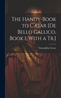 Handy-Book to Cæsar [De Bello Gallico, Book 1, With a Tr.]