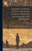 Johann Gottlieb Fichte Und Seine Schrift Ueber Die Bestimmung Des Menschen