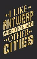 I Like Antwerp More Than Any Other Cities: Antwerp Notebook Antwerp Vacation Journal Handlettering Diary I Logbook 110 Blank Paper Pages Antwerp Notizbuch 6 x 9