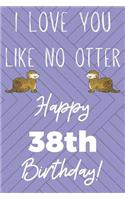 I Love You Like No Otter 38th Birthday