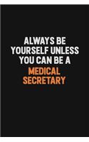 Always Be Yourself Unless You Can Be A Medical secretary