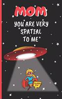 Mom, You Are Very Spatial to Me: 6" X 9" LINED NOTEBOOK 120 Pgs. Mother´s day GIFT. Notepad, Bullet Journal, Diary, Recipes Book, ´TO DO´ Daily Notebook, CREATIVE Present.