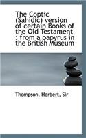 The Coptic (Sahidic) Version of Certain Books of the Old Testament: From a Papyrus in the British M