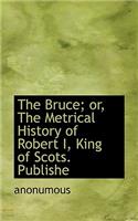 The Bruce; Or, the Metrical History of Robert I, King of Scots. Publishe