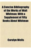 A Concise Bibliography of the Works of Walt Whitman; With a Supplement of Fifty Books about Whitman: (English)