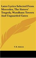 Later Lyrics Selected from Mercedes, the Sisters' Tragedy, Wyndham Towers and Unguarded Gates