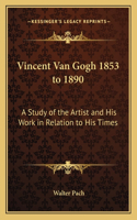 Vincent Van Gogh 1853 to 1890: A Study of the Artist and His Work in Relation to His Times
