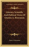 Literary, Scientific and Political Views of Orestes A. Brownson