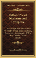Catholic Pocket Dictionary and Cyclopedia: Containing a Brief Explanation of the Doctrines. Discipline, Rites, Ceremonies and Councils of the Holy Catholic Church (1906)